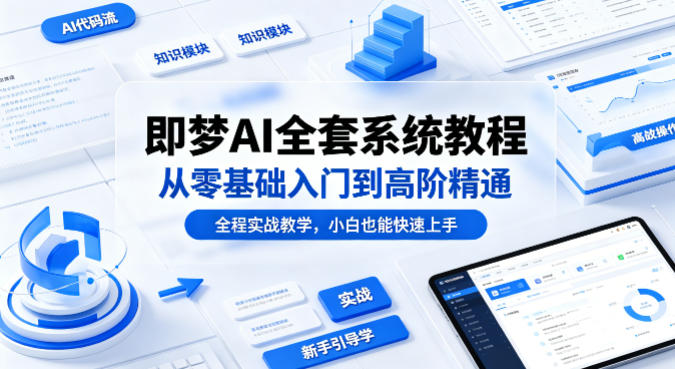 即梦AI全套系统教程，从零基础入门到高阶精通，全程实战教学，小白也能快速上手——生财有道创业项目网