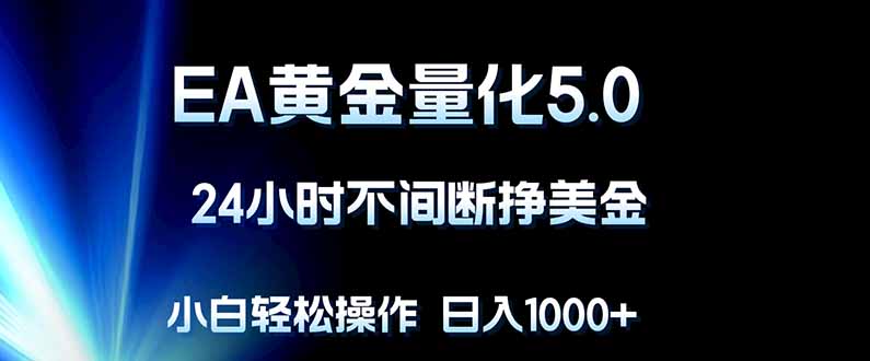 图片[1]-（18191期）EA黄金量化5.0，24小时不间断挣美金，小白轻松上手，日入1000+_生财有道创业项目网-生财有道
