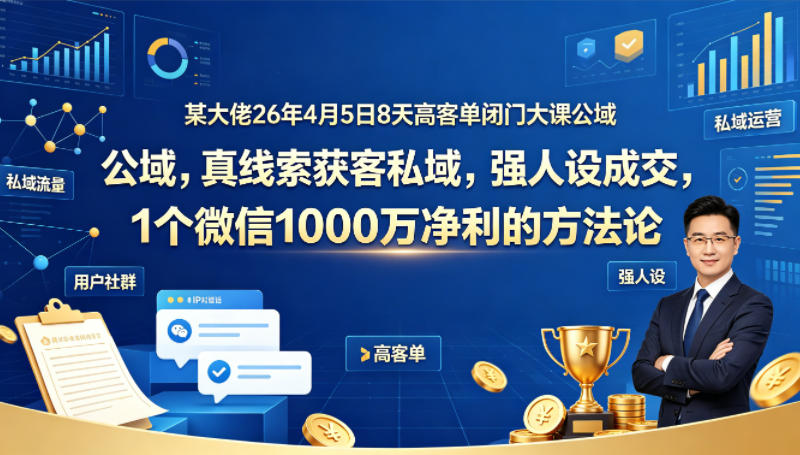图片[1]-某大佬26年4月5日8天高客单闭门大课公域，真线索获客私域，强人设成交，1个微信1000W净利的方法论——生财有道创业项目网-生财有道