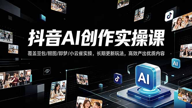 图片[1]-（18197期）抖音AI创作变现课，覆盖豆包/醒图/即梦/小云雀实操，长期更新玩法，高效产出优质内容_生财有道创业项目网-生财有道