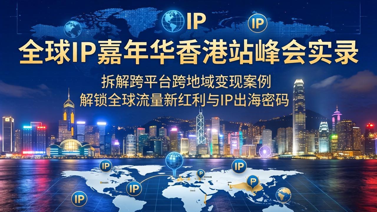 图片[1]-（18202期）全球IP嘉年华香港站峰会实录，拆解跨平台跨地域变现案例，解锁全球流量新红利与IP出海密码_生财有道创业项目网-生财有道