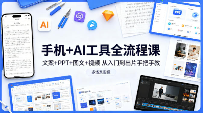 手机+AI工具全流程课，文案+PPT+图文+视频，从入门到出片手把手教，多场景实操（更新）——生财有道创业项目网