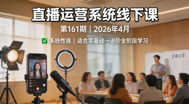图片[1]-直播运营系统线下课第161期2026年4月，系统性强，适合零基础到进阶学习【录音+文档】——生财有道创业项目网-生财有道