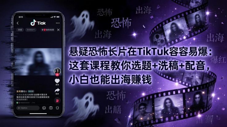 （18220期）悬疑恐怖长片在TikTok最容易爆：这套课程教你选题+洗稿+配音，小白也能出海赚钱_生财有道创业项目网