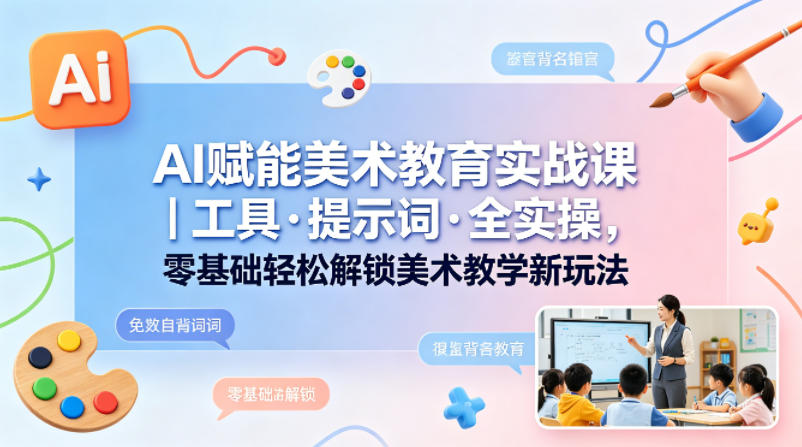 图片[1]-AI赋能美术教育实战课｜工具·提示词·全实操，零基础轻松解锁美术教学新玩法——生财有道创业项目网-生财有道