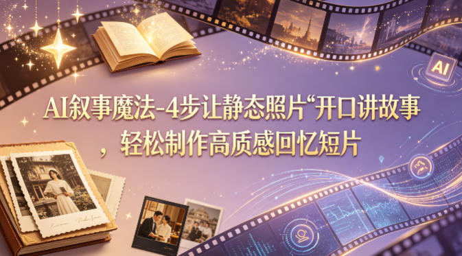 AI叙事魔法-4步让静态照片“开口讲故事”，轻松制作高质感回忆短片——生财有道创业项目网
