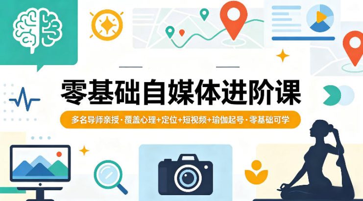 零基础自媒体进阶课，多名导师亲授，覆盖心理+定位+短视频+瑜伽起号，零基础可学——生财有道创业项目网