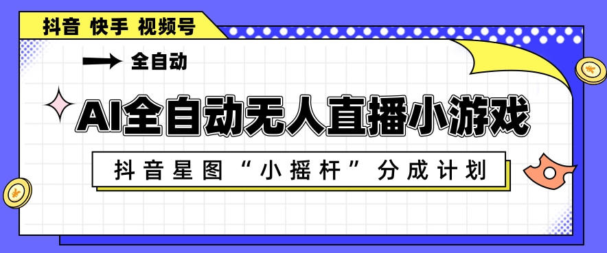 图片[1]-AI全自动直播小游戏，抖音星图小摇杆分成计划，支持多账号矩阵化运营【揭秘】——生财有道创业项目网-生财有道