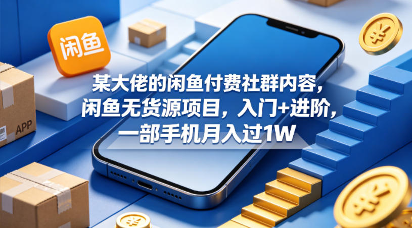 图片[1]-某大佬的闲鱼付费社群内容，闲鱼无货源项目，入门+进阶，一部手机月入过1W——生财有道创业项目网-生财有道