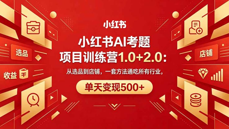 （18270期）黄岛主小红书AI考题项目训练营1.0+2.0：从选品到店铺，一套方法通吃所有行业，单天变现500+_生财有道创业项目网