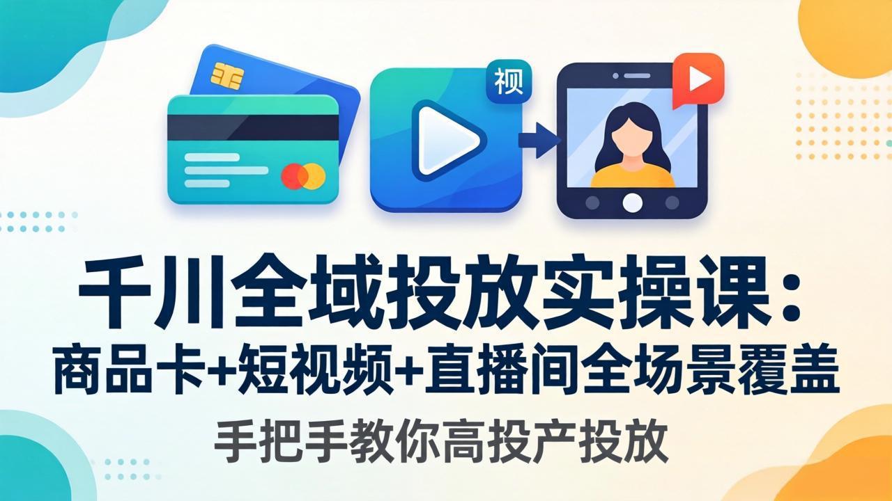 图片[1]-（18274期）千川全域投放实操课-更新4月30：商品卡+短视频+直播间全场景覆盖，手把手教你高投产投放_生财有道创业项目网-生财有道