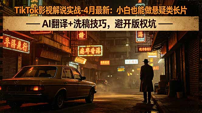 （18277期）TikTok影视解说实战-4月最新：小白也能做悬疑类长片，AI翻译+洗稿技巧，避开版权坑_生财有道创业项目网