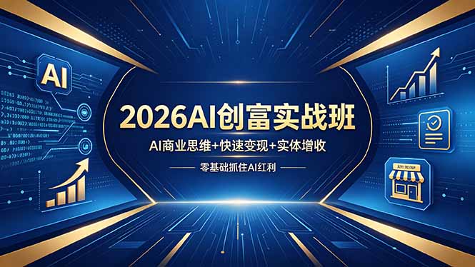 （18318期）2026AI创富实战班，AI商业思维+快速变现+实体增收，零基础抓住AI红利_生财有道创业项目网