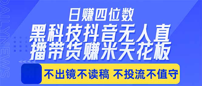 图片[1]-（18320期）日入四位数！！最新黑科技抖音无人直播带货赚钱天花板，不出镜，不读稿，不投流，不值守，手…_生财有道创业项目网-生财有道