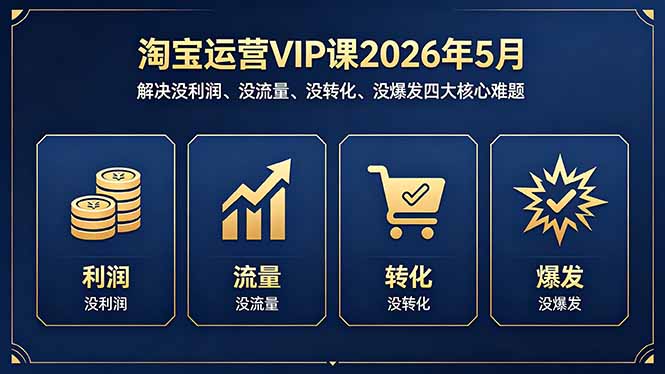 （18338期）淘宝运营VIP课2026年5月：解决没利润、没流量、没转化、没爆发四大核心难题_生财有道创业项目网