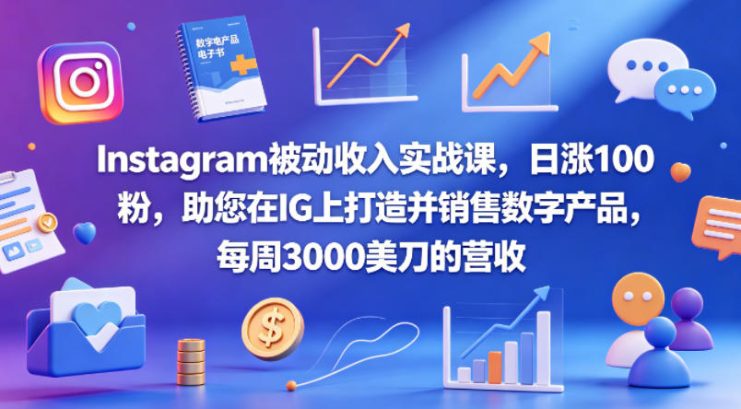 Instagram被动收入实战课，日涨100粉，助您在IG上打造并销售数字产品，每周3000美刀的营收【原创双语字幕】——生财有道创业项目网