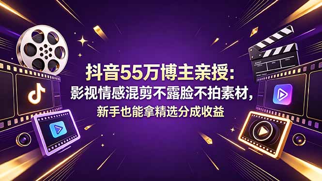 （18397期）抖音55万博主亲授：影视情感混剪不露脸不拍素材，新手也能拿精选分成收益_生财有道创业项目网