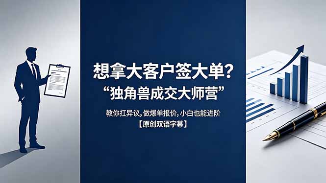 （18390期）想拿大客户签大单？《独角兽成交大师营》教你扛异议,做爆单报价,小白也能进阶【原创双语字幕】_生财有道创业项目网