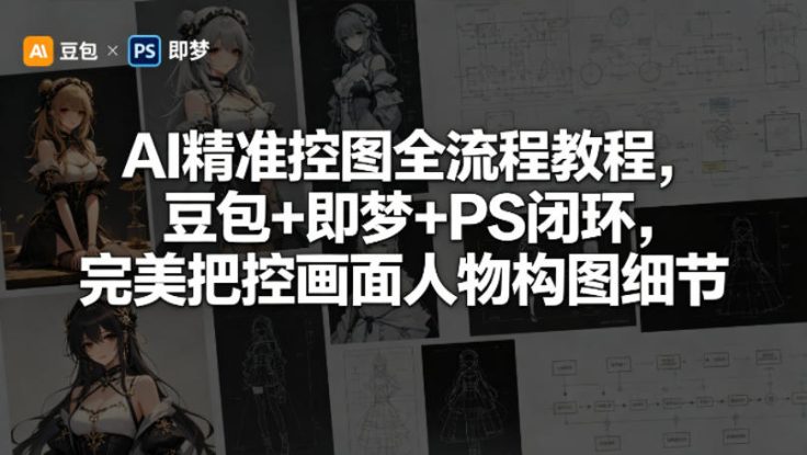 AI精准控图全流程教程，豆包+即梦+PS闭环，完美把控画面人物构图细节——生财有道创业项目网