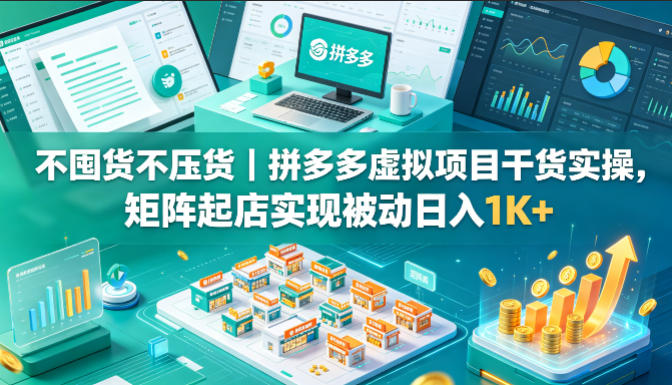 不囤货不压货｜拼多多虚拟项目干货实操，矩阵起店实现被动日入1K+【揭秘】——生财有道创业项目网