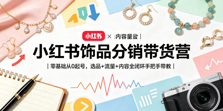 小红书饰品分销带货营｜零基础从0起号，选品+流量+内容全闭环手把手带教——生财有道创业项目网