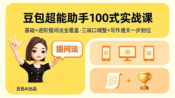 （18413期）豆包超能助手100式实战课，基础+进阶提问法全覆盖，三端口调整+写作通关一步到位_生财有道创业项目网