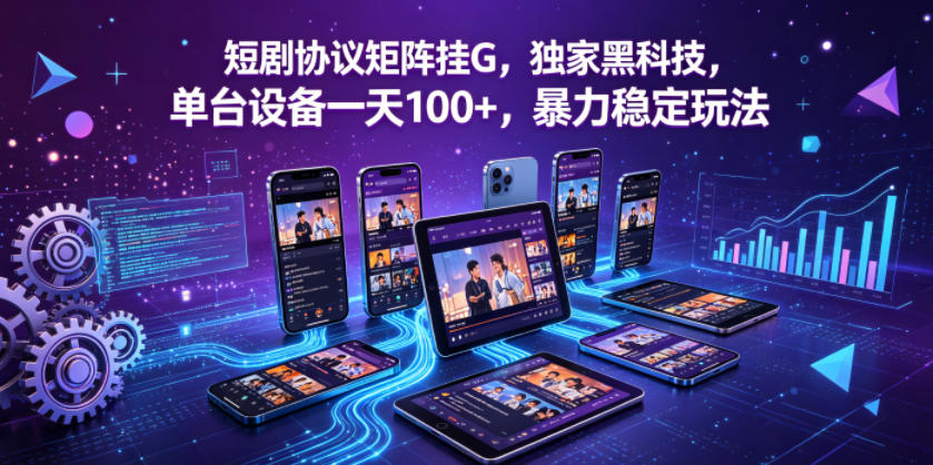 图片[1]-短剧协议矩阵挂G，独家黑科技，单台设备一天100+，暴力稳定玩法【揭秘】——生财有道创业项目网-生财有道