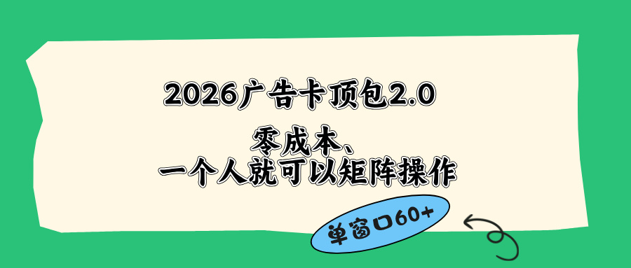图片[1]-（18450期）2026广告卡顶包2.0玩法，单窗口60+零成本、简单好操作，直接省略复杂人工步骤_生财有道创业项目网-生财有道