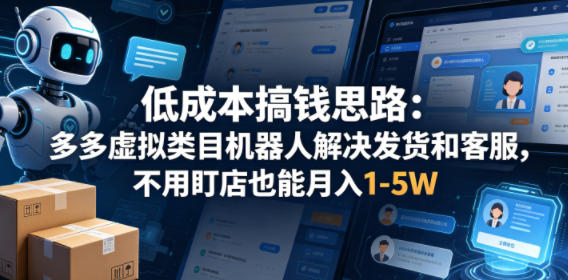 低成本搞钱思路：多多虚拟类目机器人解决发货和客服，不用盯店也能月入1-5W【揭秘】——生财有道创业项目网