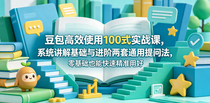豆包高效使用100式实战课，系统讲解基础与进阶两套通用提问法，零基础也能快速精准用好豆包——生财有道创业项目网