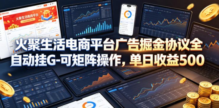火聚生活电商平台广告掘金协议全自动挂G-可矩阵操作，单日收益5张+【揭秘】——生财有道创业项目网