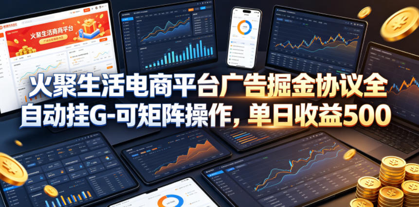 图片[1]-火聚生活电商平台广告掘金协议全自动挂G-可矩阵操作，单日收益5张+【揭秘】——生财有道创业项目网-生财有道