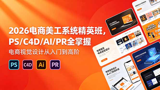 （18504期）2026电商美工系统精英班，PS/C4D/AI/PR全掌握，电商视觉设计从入门到高阶_生财有道创业项目网
