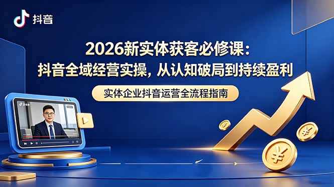 图片[1]-（18503期）2026新实体获客必修课：抖音全域经营实操，从认知破局到持续盈利_生财有道创业项目网-生财有道