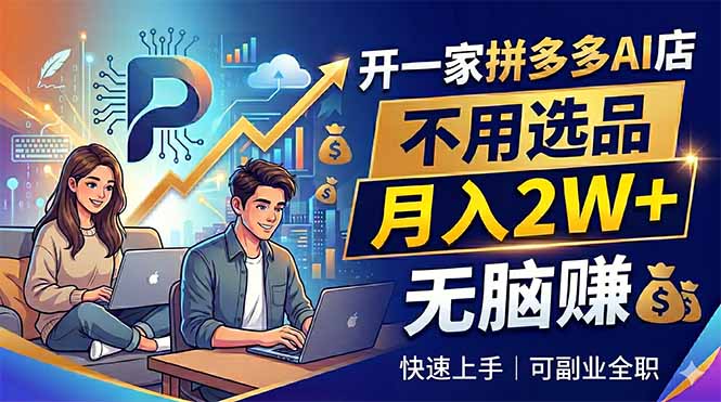 （18520期）开一家拼多多AI店，不用选品，月入2W+，无脑赚，可副业全职_生财有道创业项目网