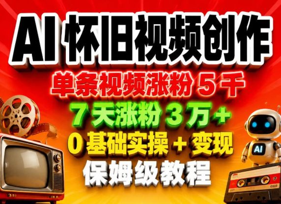 AI怀旧视频创作，单条视频涨粉5千，7天涨粉3W+，0基础实操+变现保姆级教程——生财有道创业项目网