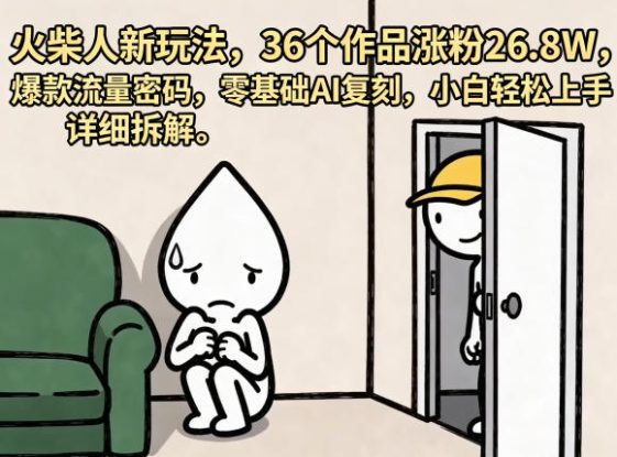 火柴人新玩法，36个作品涨粉26.8W，爆款流量密码，零基础AI复刻，小白轻松上手，详细拆解——生财有道创业项目网