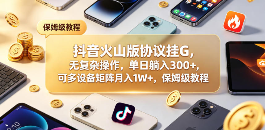 图片[1]-抖音火山版协议挂G，无复杂操作，单日躺入300+，可多设备矩阵月入1W+，保姆级教程【揭秘】——生财有道创业项目网-生财有道