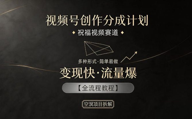 视频号创作分成计划，祝福视频赛道，多种制作形式，简单易做，变现快流量爆【全流程教程】——生财有道创业项目网