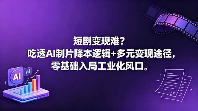 （18539期）短剧变现难？吃透AI制片降本逻辑+多元变现途径，零基础入局工业化风口_生财有道创业项目网