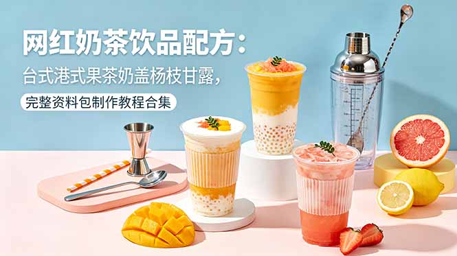 （18557期）网红奶茶饮品配方：台式港式果茶奶盖杨枝甘露，完整资料包制作教程合集_生财有道创业项目网