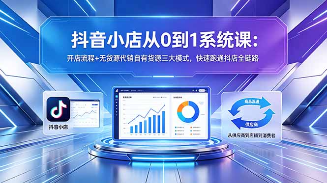 （18555期）抖音小店从0到1系统课：开店流程+无货源代销自有货源三大模式，快速跑通抖店全链路_生财有道创业项目网