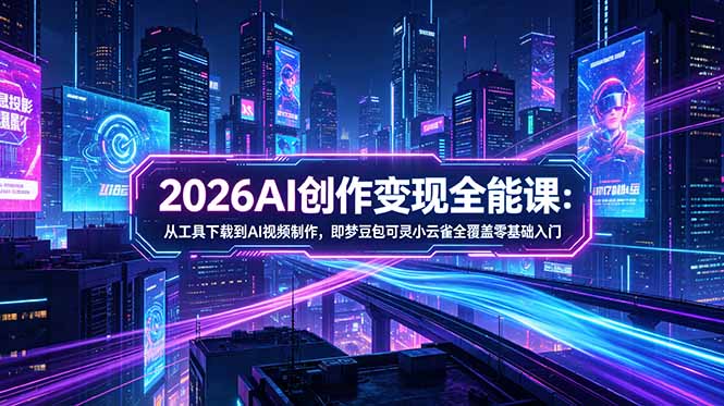 （18553期）2026AI创作变现全能课-更新5月：从工具下载到AI视频制作，即梦豆包可灵小云雀全覆盖零基础入门_生财有道创业项目网