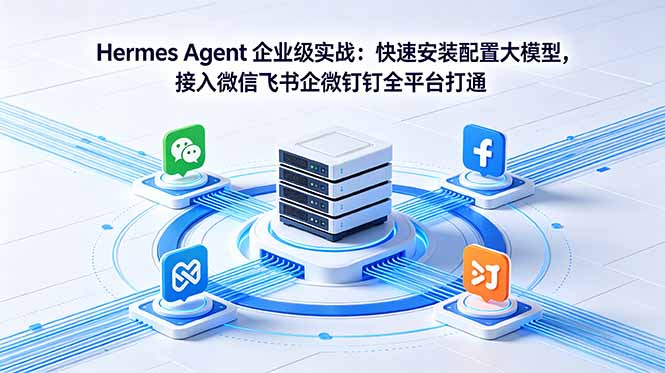 （18563期）Hermes Agent 企业级实战：快速安装配置大模型，接入微信飞书企微钉钉全平台打通_生财有道创业项目网