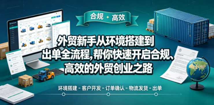 外贸新手从环境搭建到出单全流程，帮你快速开启合规、高效的外贸创业之路——生财有道创业项目网