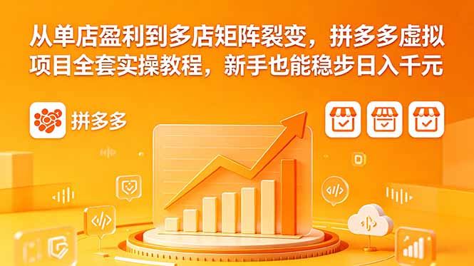 （18576期）从单店盈利到多店矩阵裂变，拼多多虚拟项目全套实操教程，新手也能稳步日入千元_生财有道创业项目网