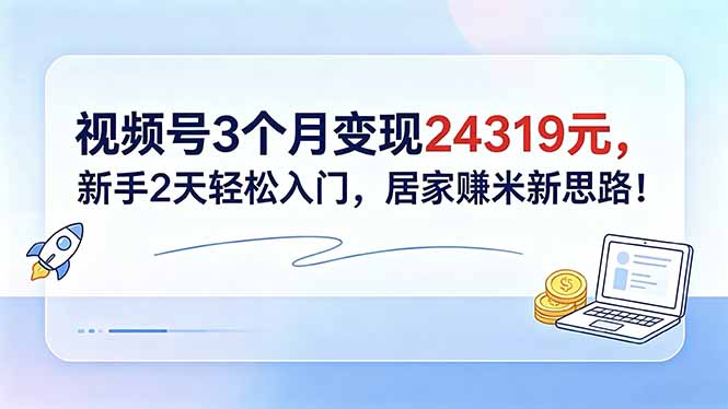 （18585期）视频号3个月变现24319元，新手2天轻松入门，居家赚米新思路！_生财有道创业项目网