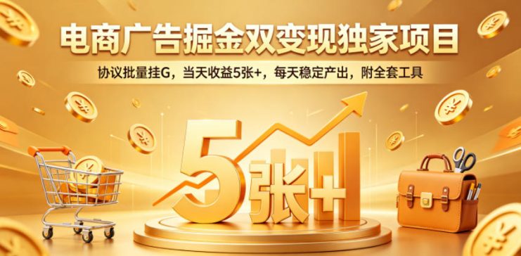 电商广告掘金双变现独家项目，协议批量挂G，当天收益5张+，每天稳定产出，附全套工具【揭秘】——生财有道创业项目网