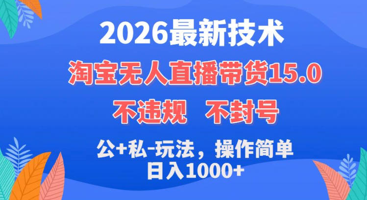 图片[1]-2026最新技术，淘宝无人直播带货15.0，不封号，不违规，公+私玩法，操作简单，日入1k+【揭秘】——生财有道创业项目网-生财有道