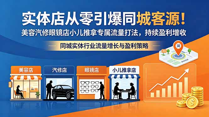 （18592期）实体店从零引爆同城客源！美容汽修眼镜店小儿推拿专属流量打法，持续盈利增收_生财有道创业项目网